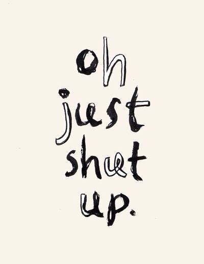 Just Shut Up Quotes. QuotesGram