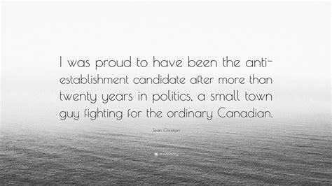 Jean Chretien Quote: “I was proud to have been the anti-establishment candidate after more than ...