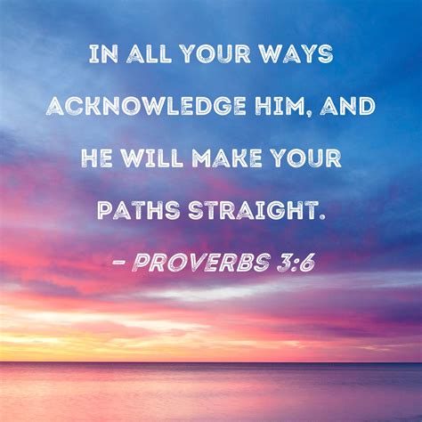 Proverbs 3:6 in all your ways acknowledge Him, and He will make your ...