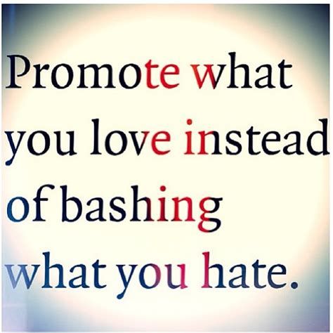 "promote what you love instead of bashing what you ha… | Flickr - Photo ...