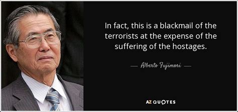 Alberto Fujimori quote: In fact, this is a blackmail of the terrorists ...