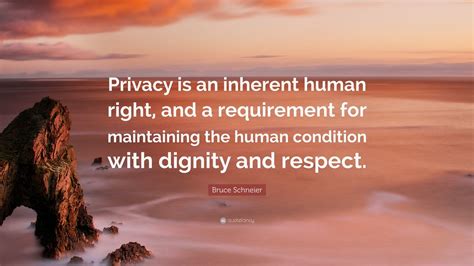 Bruce Schneier Quote: “Privacy is an inherent human right, and a requirement for maintaining the ...