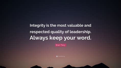 Brian Tracy Quote: “Integrity is the most valuable and respected quality of leadership. Always ...