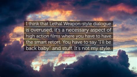 George Lucas Quote: “I think that Lethal Weapon-style dialogue is overused, it’s a necessary ...