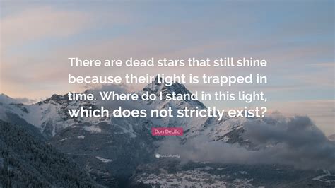 Don DeLillo Quote: “There are dead stars that still shine because their light is trapped in time ...