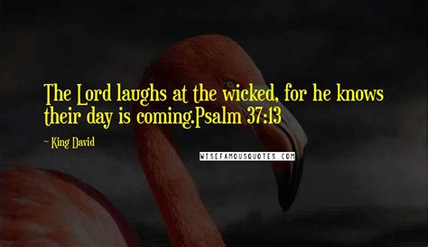 King David Quotes: The Lord laughs at the wicked, for he knows their day is coming.Psalm 37:13 ...