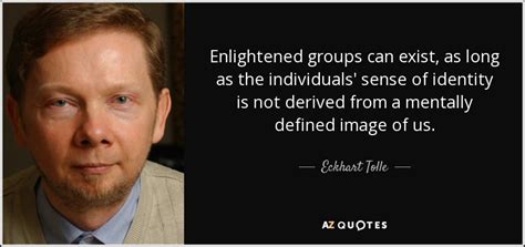 Eckhart Tolle quote: Enlightened groups can exist, as long as the individuals' sense...