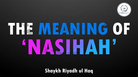 The Meaning of 'Nasihah' - Shaykh Riyadh ul Haq | Al Kawthar Academy ...