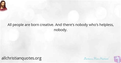 Barbara Marx Hubbard Quote about: #Creative, #People, #Helpless, #Nobody, - All Christian Quotes