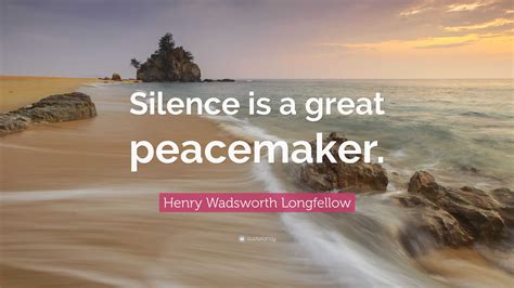 Henry Wadsworth Longfellow Quote: “Silence is a great peacemaker.”