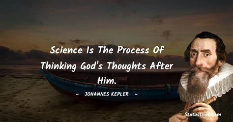 Science is the process of thinking God's thoughts after Him. - Johannes Kepler quotes