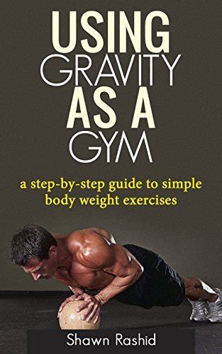 Using Gravity As A Gym: a step by step guide to simple body weight excercises by Shawn Rashid ...