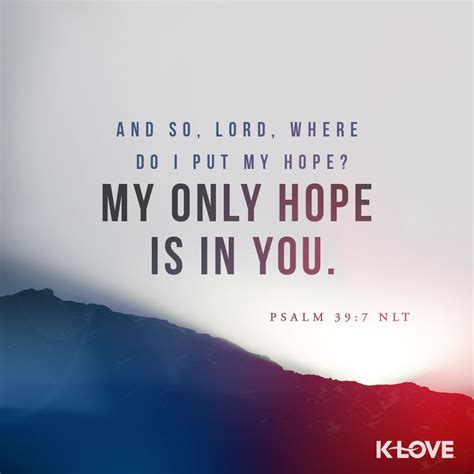 Encouraging Word: And so, Lord, where do I put my hope? My only hope is in you. Psalm 39:7 NLT ...