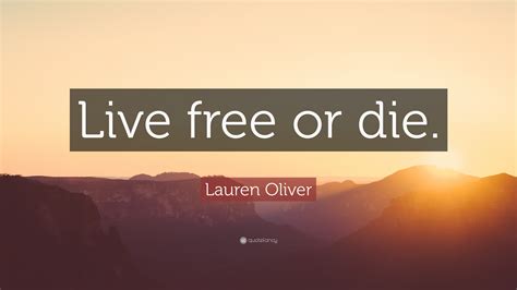 Lauren Oliver Quote: “Live free or die.”