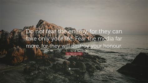 Vo Nguyen Giap Quote: “Do not fear the enemy, for they can take only your life. Fear the media ...