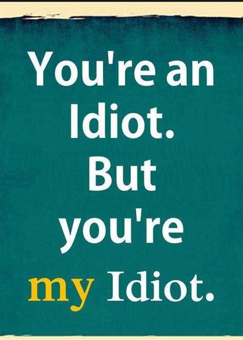 You’re Idiot. My Idiot – Cute relationship quotes – Boom Sumo