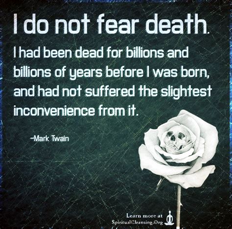 I do not fear death. I had been dead for billions and billions of years before I was born ...