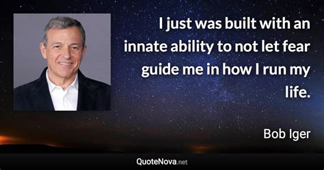 I just was built with an innate ability to not let fear guide me in how ...