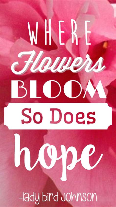 where flowers bloom so does hope, lady bird johnson quote, flowers ...