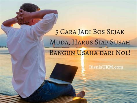 5 Cara Jadi Bos Sejak Muda, Harus Siap Susah Bangun Usaha dari Nol!