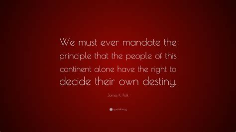 James K. Polk Quote: “We must ever mandate the principle that the people of this continent alone ...