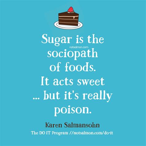 Sugar is the sociopath of foods. it acts sweet, but it's really poison. stop sugar addiction ...