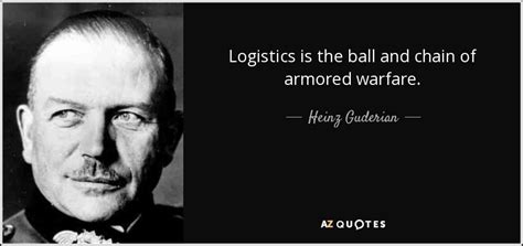 Heinz Guderian quote: Logistics is the ball and chain of armored warfare.