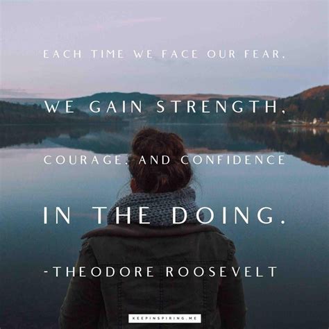 Teddy Roosevelt quote 'Each time we face our fear, we gain strength, courage, and confidence in ...