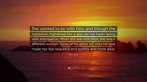 Kristin Hannah Quote: “She wanted to be with him, and though the realization frightened her, it ...