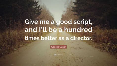 George Cukor Quote: “Give me a good script, and I’ll be a hundred times better as a director.”