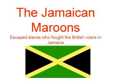 PPT – The Jamaican Maroons Escaped slaves who fought the British rulers ...