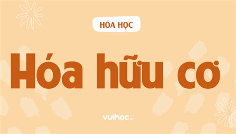 Tìm hiểu đặc tính của hóa học hữu cơ trong cuộc sống