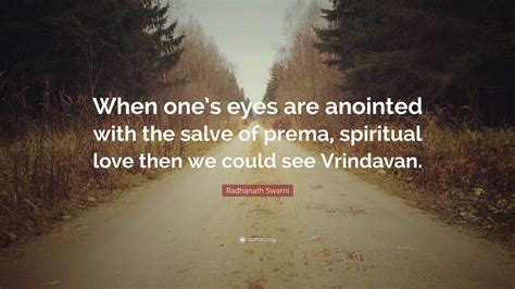 Radhanath Swami Quote: “When one’s eyes are anointed with the salve of prema, spiritual love ...