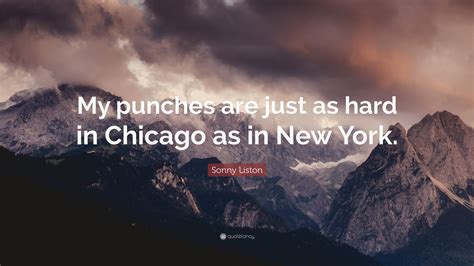 Sonny Liston Quote: “My punches are just as hard in Chicago as in New York.”