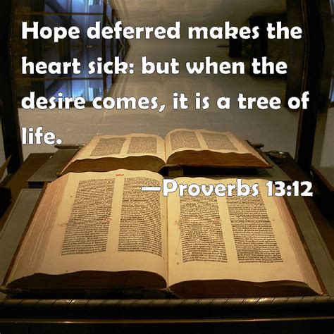 Proverbs 13:12 Hope deferred makes the heart sick: but when the desire comes, it is a tree of life.