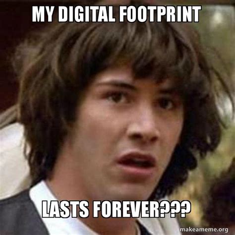 My digital footprint lasts forever??? - Conspiracy Keanu | Make a Meme