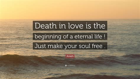 Arash Quote: “Death in love is the beginning of a eternal life ! Just ...