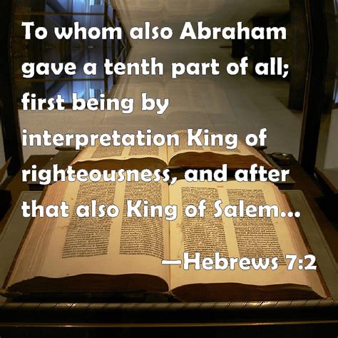 Hebrews 7:2 To whom also Abraham gave a tenth part of all; first being ...