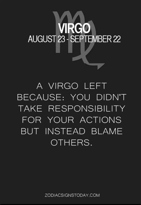 A virgo left because you didn't take responsibility for your actions but instead blame others ...