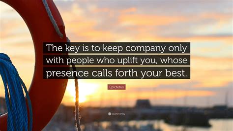 Epictetus Quote: “The key is to keep company only with people who ...