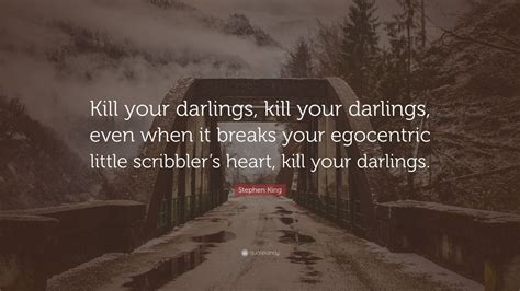 Stephen King Quote: “Kill your darlings, kill your darlings, even when ...