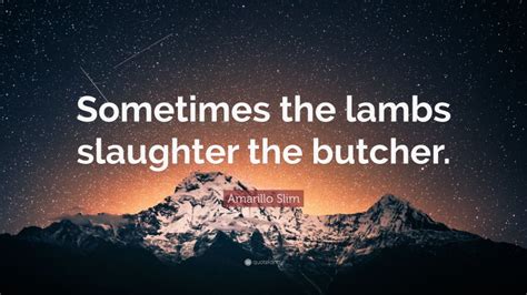 Amarillo Slim Quote: “Sometimes the lambs slaughter the butcher.”