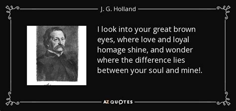 J. G. Holland quote: I look into your great brown eyes, where love and...