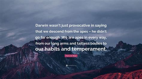 Frans de Waal Quote: “Darwin wasn’t just provocative in saying that we descend from the apes ...