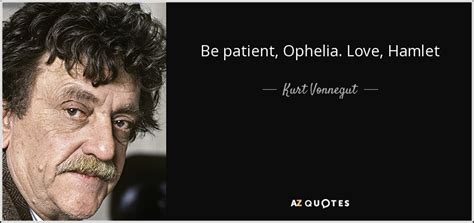 Kurt Vonnegut quote: Be patient, Ophelia. Love, Hamlet