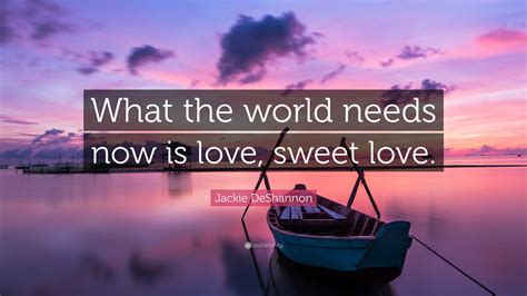 Jackie DeShannon Quote: “What the world needs now is love, sweet love.”