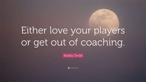 Bobby Dodd Quote: “Either love your players or get out of coaching.”