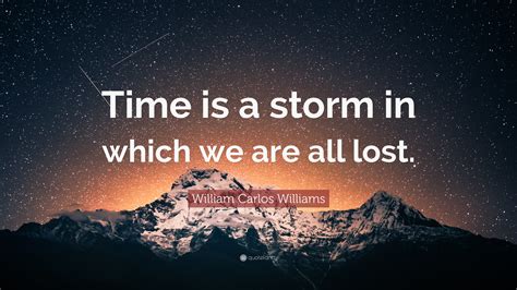 William Carlos Williams Quote: “Time is a storm in which we are all lost.”