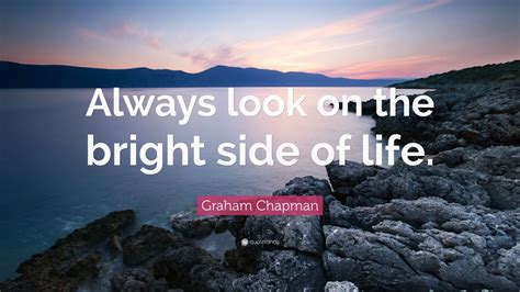 Graham Chapman Quote: “Always look on the bright side of life.” (12 ...