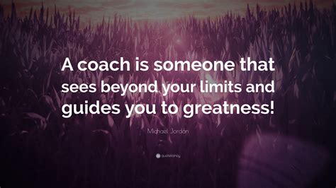 Michael Jordan Quote: “A coach is someone that sees beyond your limits ...